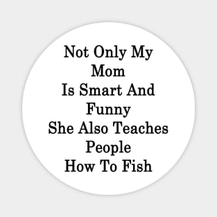 Not Only My Mom Is Smart And Funny She Also Teaches People How To Fish Magnet